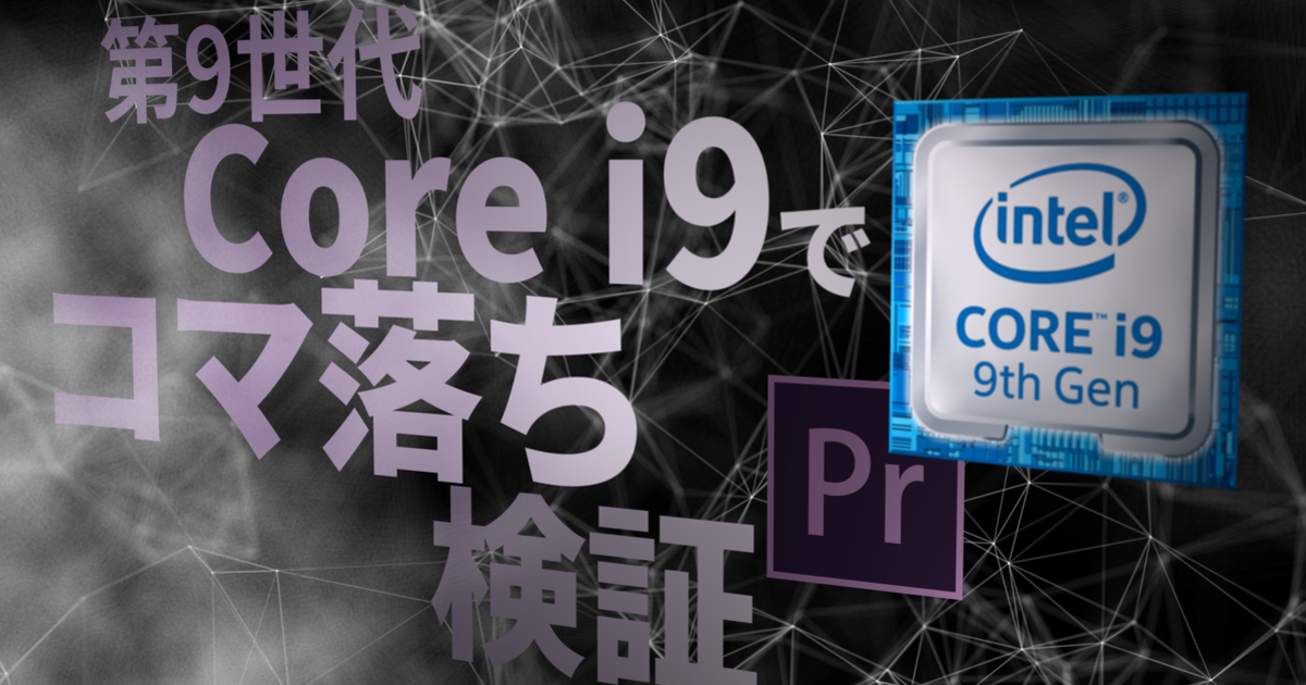 Premiere Pro]旧世代Xeonと第9世代Core i9を比較してみた。コマ