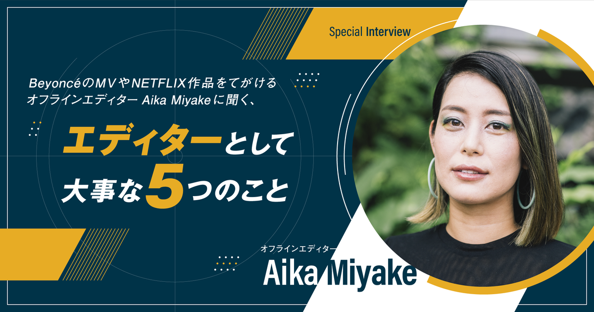【Special Interview】国内外で活躍するオフラインエディターAika Miyakeに聞く、エディターとして大事な5つのこと