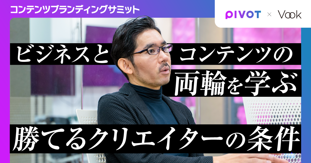 【記事】なぜビジネス映像メディア「PIVOT」が動画マーケティングのサミットを開催するのか？　〜選ばれるクリエイターになるためのマーケティングを学ぶ〜