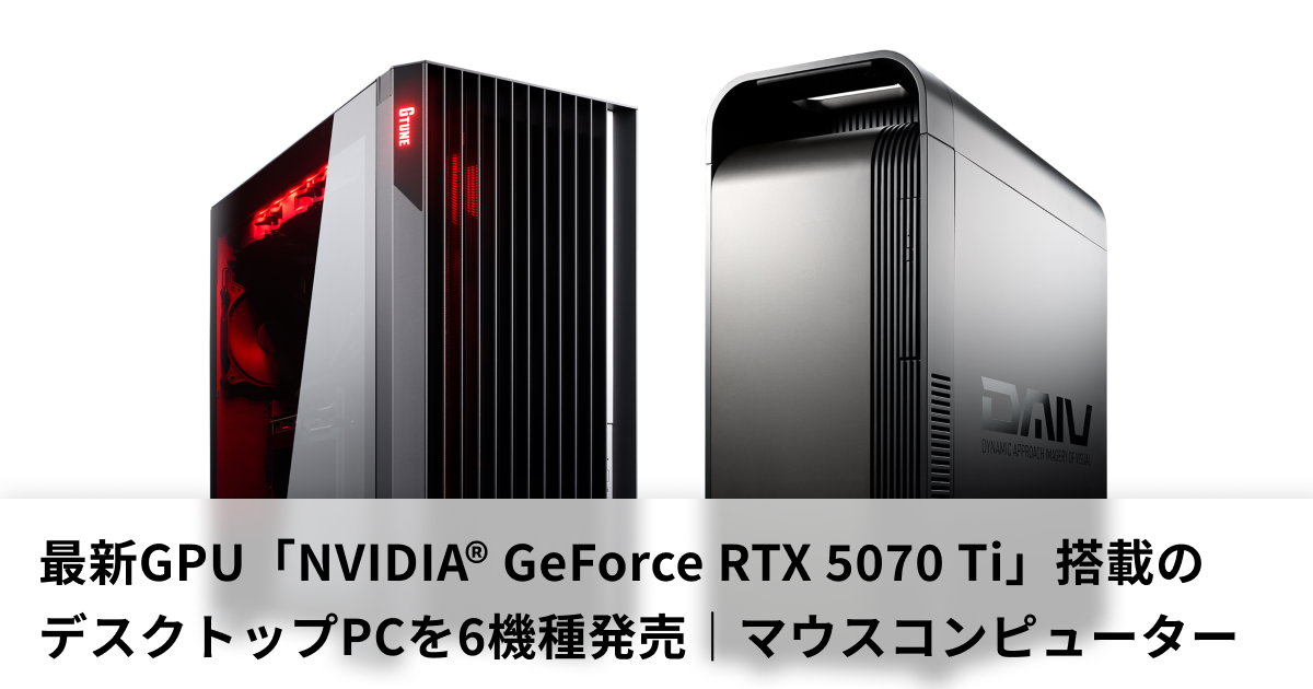 G TUNE/DAIVが、GeForce RTX 5070 Ti搭載のデスクトップPC6機種を販売