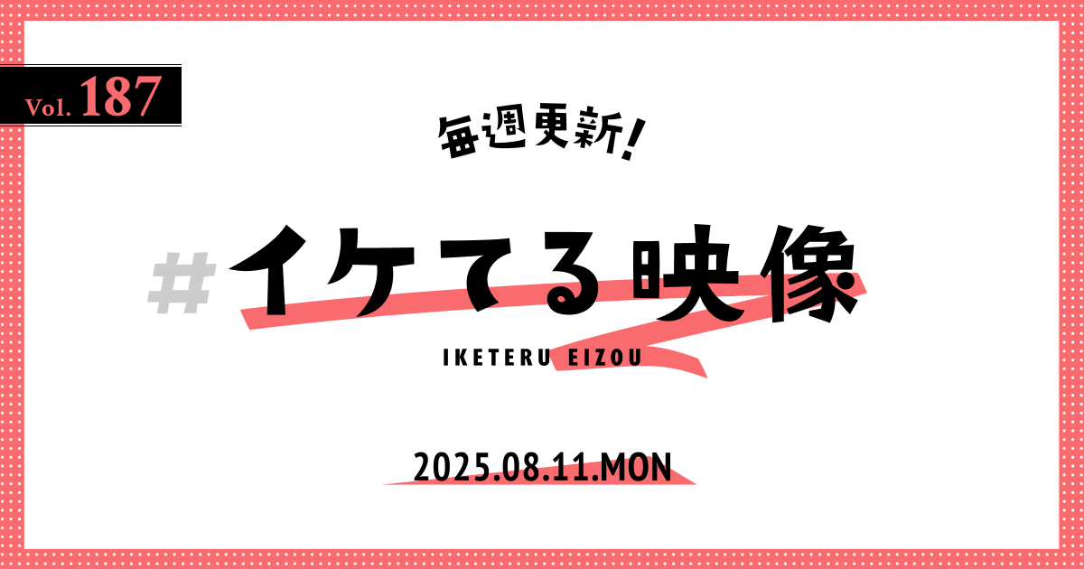 2025.8.11】毎週更新！#イケてる映像 Vol.187 ～今週は、世界観や