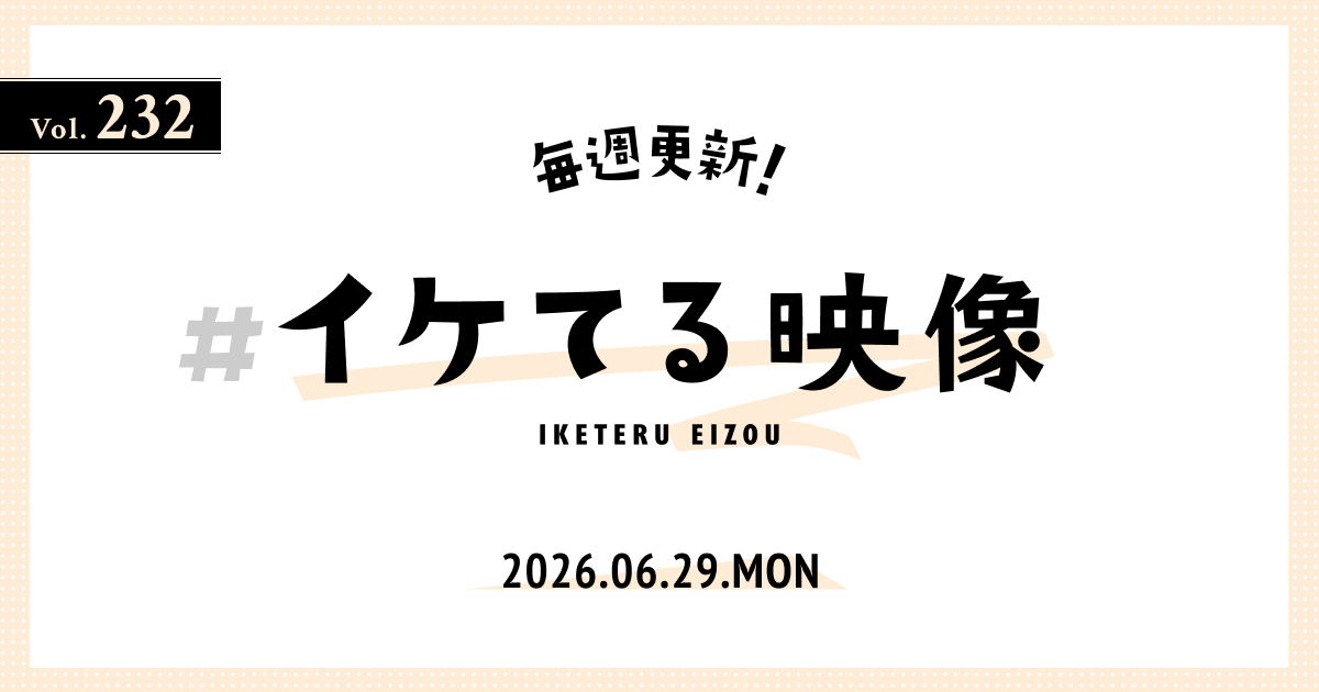 2026.6.29】毎週更新！#イケてる映像 Vol.232 〜ワンカットや長回しが